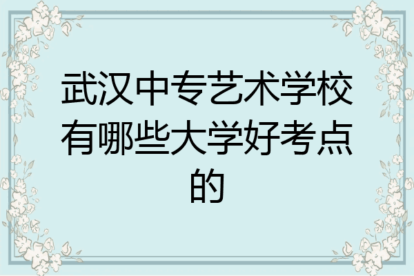 武汉中专艺术学校有哪些大学好考点的