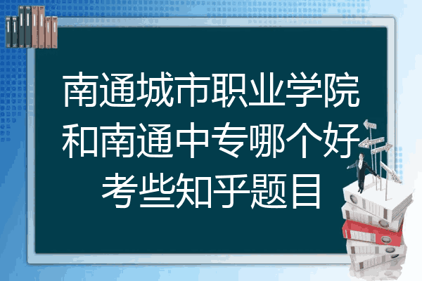 南通城市职业学院和南通中专哪个好考些知乎题目