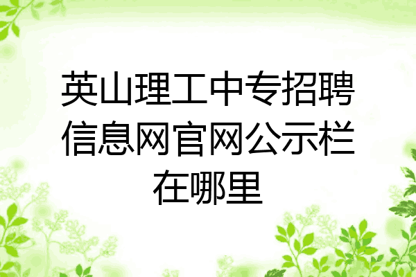 英山理工中专招聘信息网官网公示栏在哪里