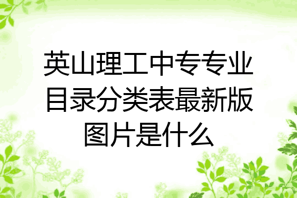 英山理工中专专业目录分类表最新版图片是什么
