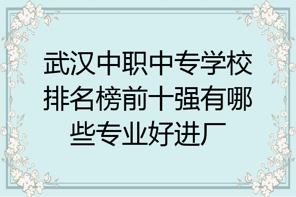武汉中职中专学校排名榜前十强有哪些专业好进厂