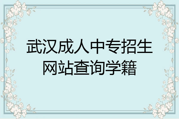 武汉成人中专招生网站查询学籍
