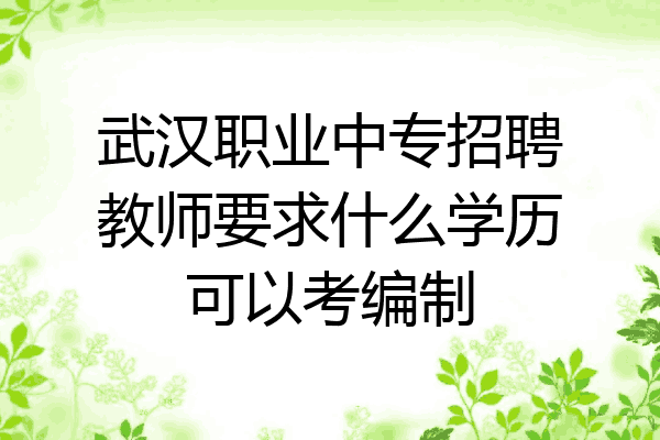 武汉职业中专招聘教师要求什么学历可以考编制