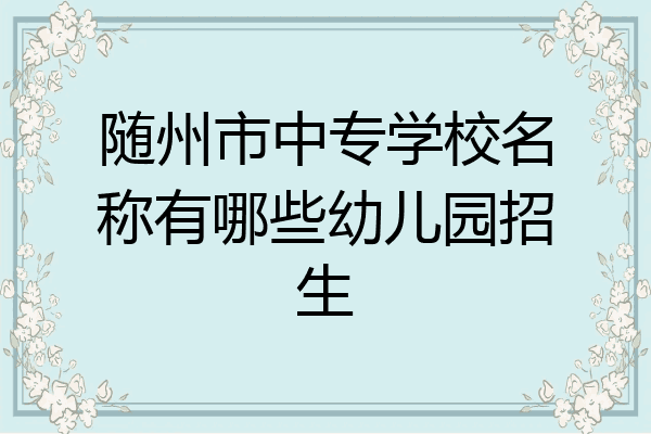 随州市中专学校名称有哪些幼儿园招生
