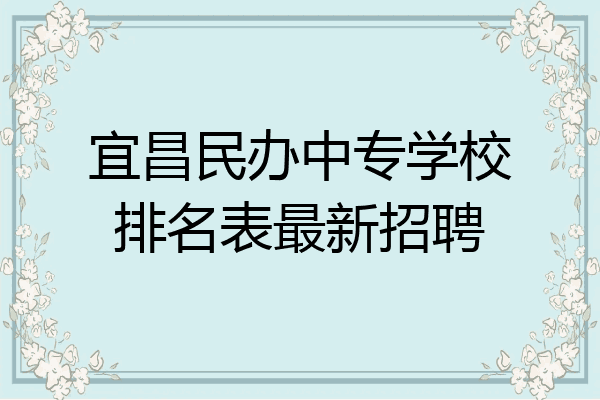 宜昌民办中专学校排名表最新招聘