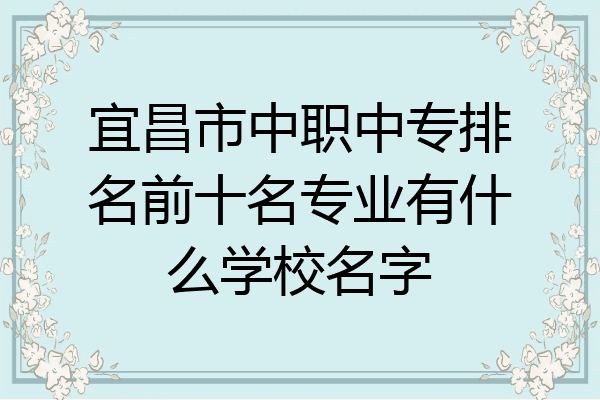 宜昌市中职中专排名前十名专业有什么学校名字