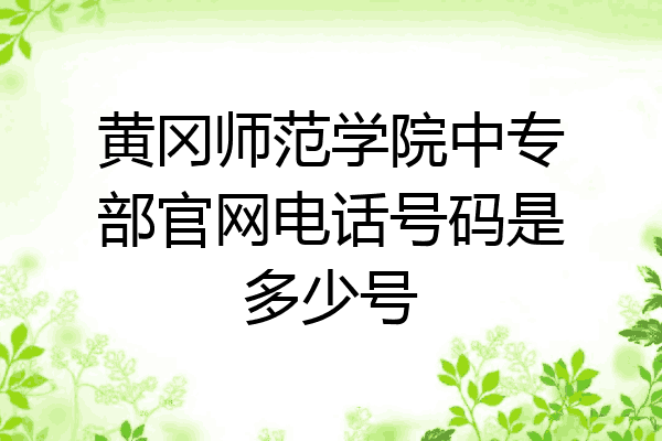 黄冈师范学院中专部官网电话号码是多少号
