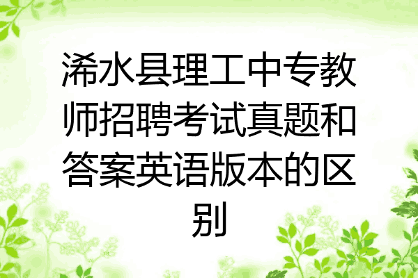 浠水县理工中专教师招聘考试真题和答案英语版本的区别