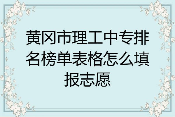 黄冈市理工中专排名榜单表格怎么填报志愿