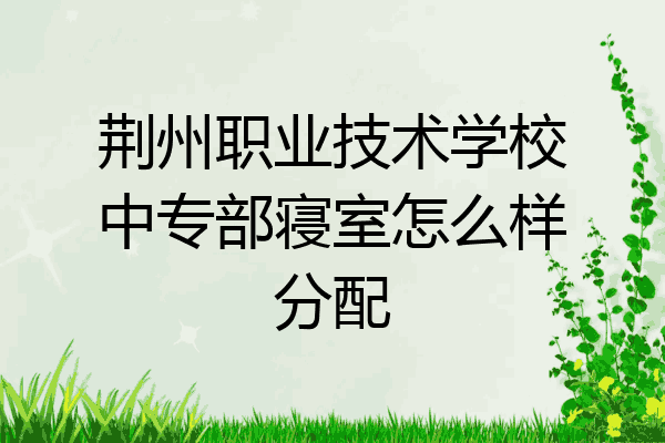 荆州职业技术学校中专部寝室怎么样分配