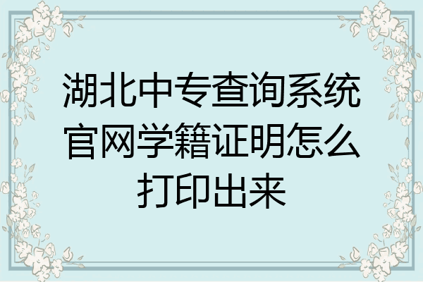 湖北中专查询系统官网学籍证明怎么打印出来