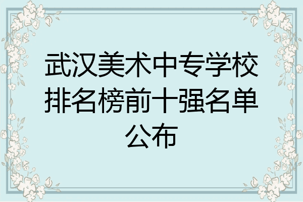 武汉美术中专学校排名榜前十强名单公布