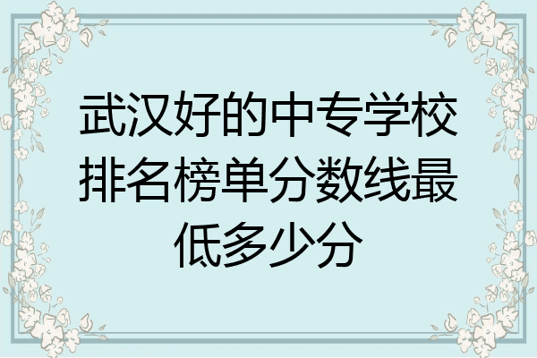 武汉好的中专学校排名榜单分数线最低多少分