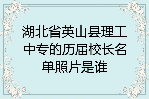 湖北省英山县理工中专的历届校长名单照片是谁