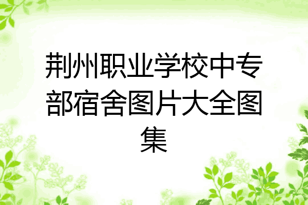 荆州职业学校中专部宿舍图片大全图集