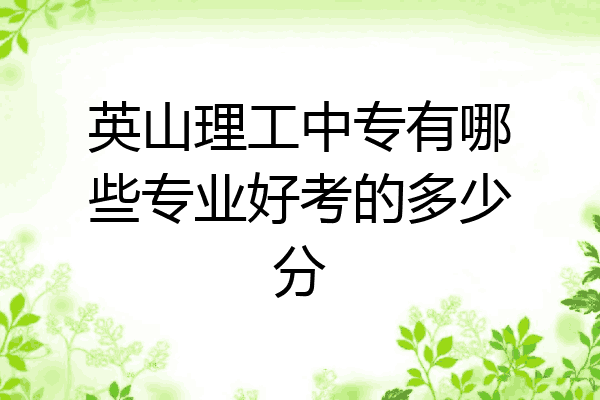 英山理工中专有哪些专业好考的多少分