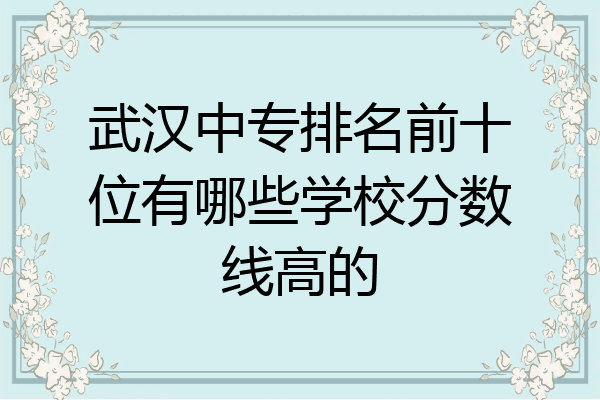 武汉中专排名前十位有哪些学校分数线高的