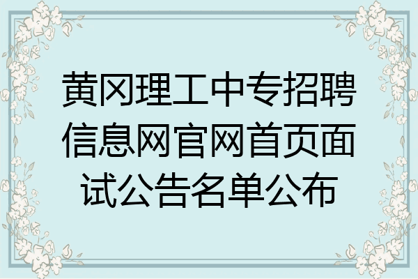 黄冈理工中专招聘信息网官网首页面试公告名单公布