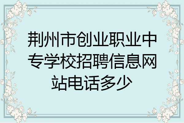 荆州市创业职业中专学校招聘信息网站电话多少