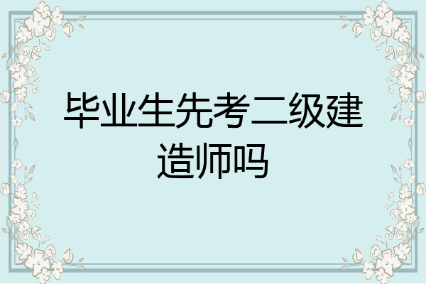 毕业生先考二级建造师吗