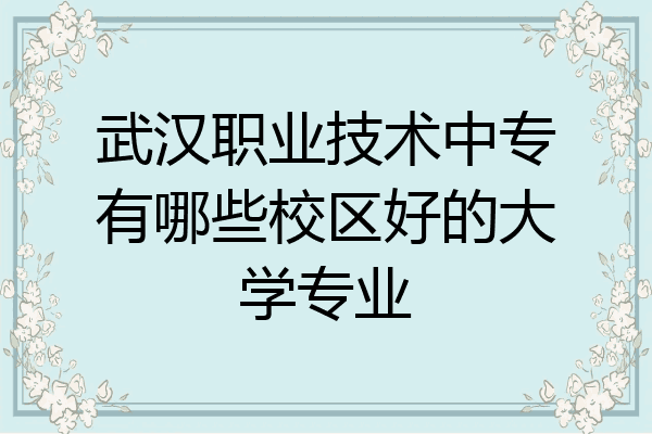 武汉职业技术中专有哪些校区好的大学专业