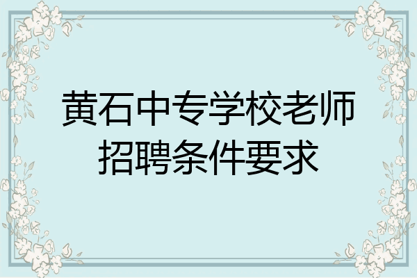 黄石中专学校老师招聘条件要求