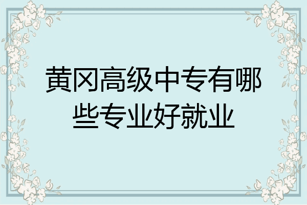 黄冈高级中专有哪些专业好就业