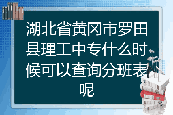 湖北省黄冈市罗田县理工中专什么时候可以查询分班表呢