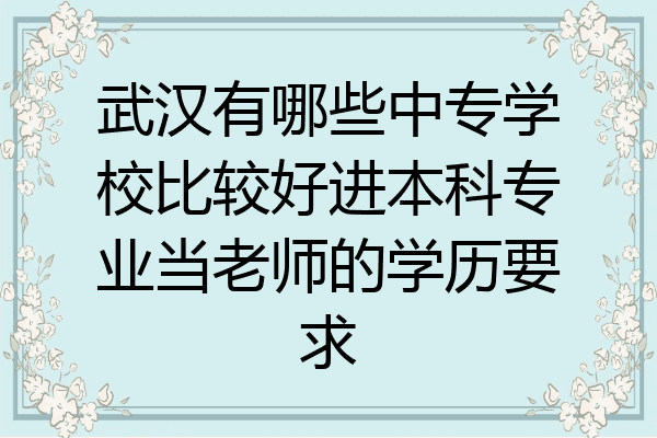 武汉有哪些中专学校比较好进本科专业当老师的学历要求