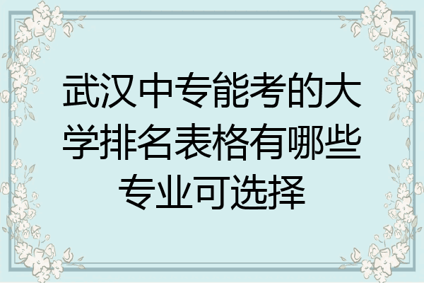 武汉中专能考的大学排名表格有哪些专业可选择