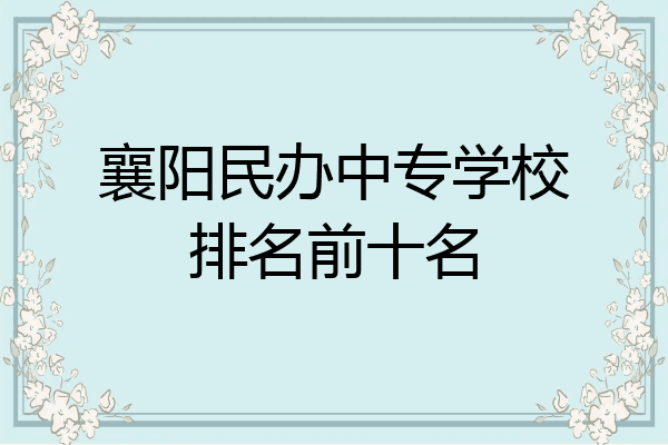 襄阳民办中专学校排名前十名