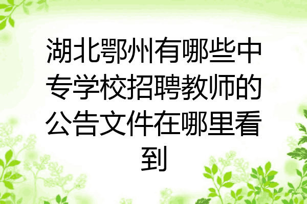 湖北鄂州有哪些中专学校招聘教师的公告文件在哪里看到