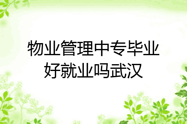 物业管理中专毕业好就业吗武汉
