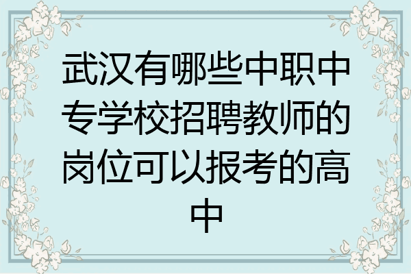 武汉有哪些中职中专学校招聘教师的岗位可以报考的高中