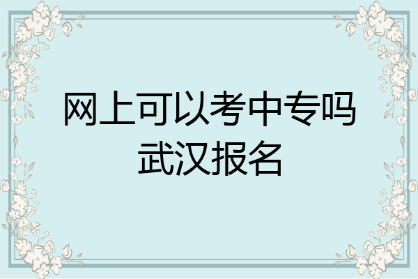 网上可以考中专吗武汉报名