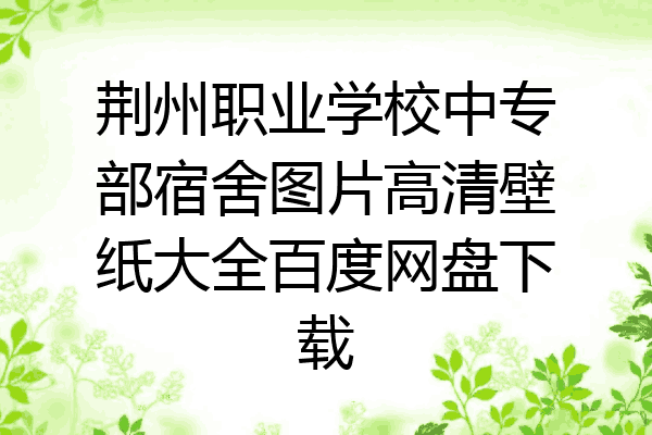 荆州职业学校中专部宿舍图片高清壁纸大全百度网盘下载