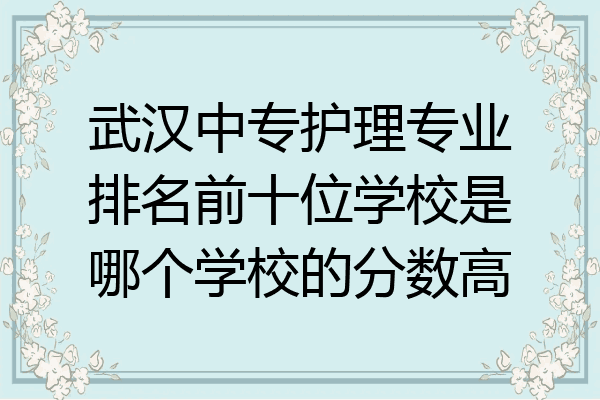 武汉中专护理专业排名前十位学校是哪个学校的分数高