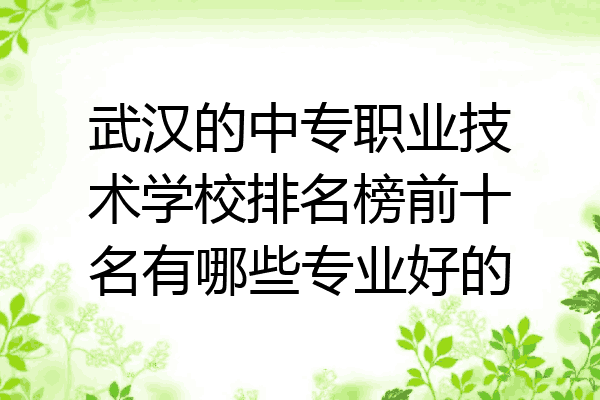 武汉的中专职业技术学校排名榜前十名有哪些专业好的