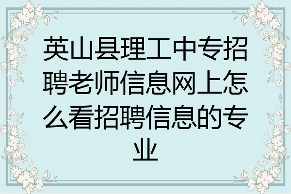英山县理工中专招聘老师信息网上怎么看招聘信息的专业