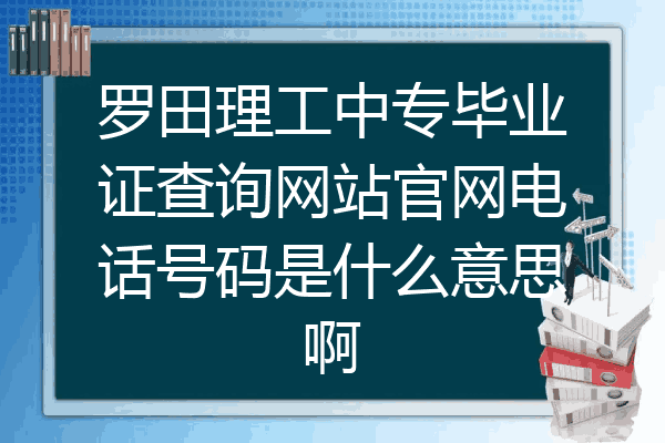 罗田理工中专毕业证查询网站官网电话号码是什么意思啊