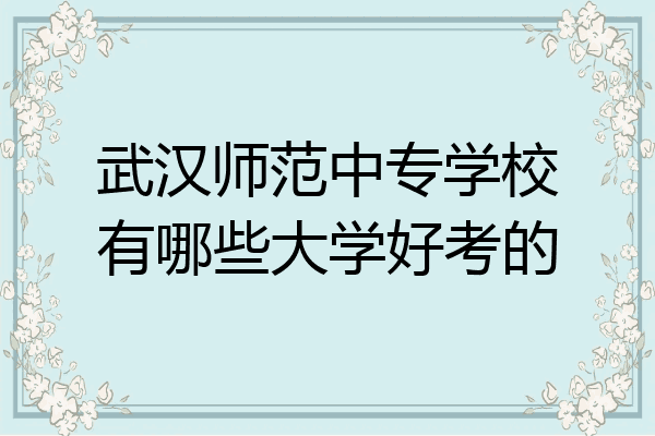 武汉师范中专学校有哪些大学好考的