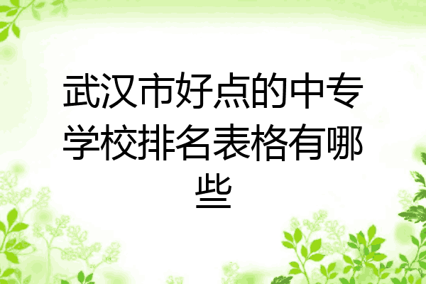 武汉市好点的中专学校排名表格有哪些