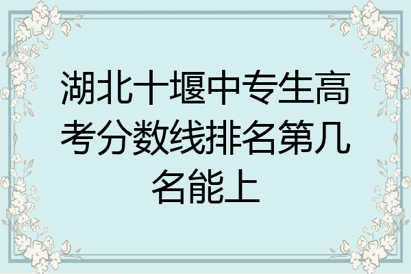 湖北十堰中专生高考分数线排名第几名能上