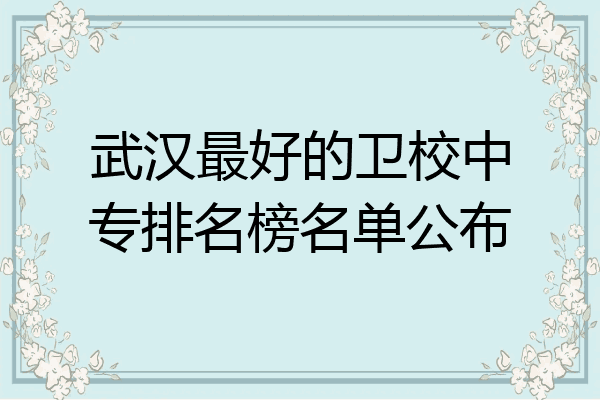武汉最好的卫校中专排名榜名单公布