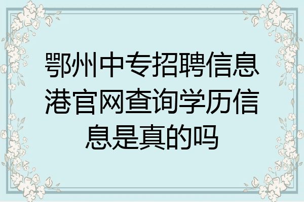 鄂州中专招聘信息港官网查询学历信息是真的吗