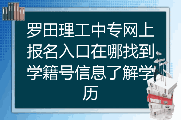 罗田理工中专网上报名入口在哪找到学籍号信息了解学历