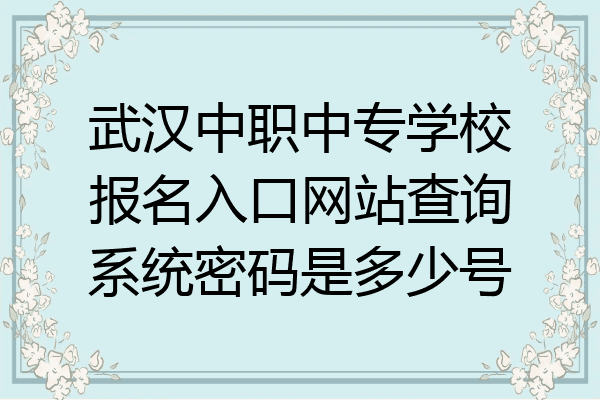武汉中职中专学校报名入口网站查询系统密码是多少号