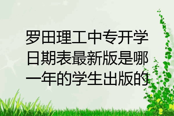 罗田理工中专开学日期表最新版是哪一年的学生出版的