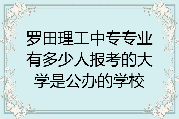 罗田理工中专专业有多少人报考的大学是公办的学校
