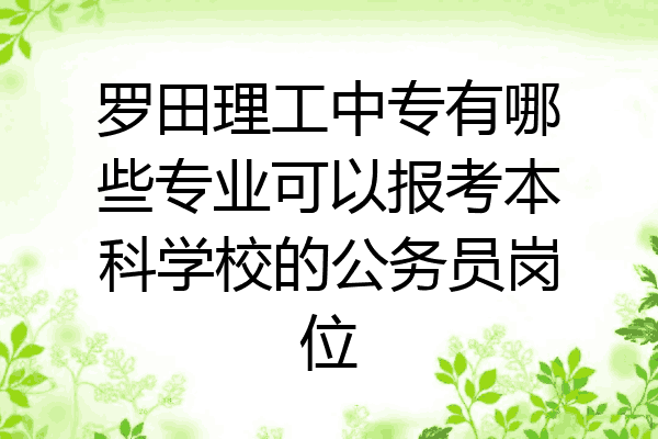 罗田理工中专有哪些专业可以报考本科学校的公务员岗位